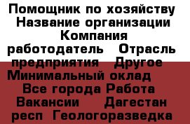 Помощник по хозяйству › Название организации ­ Компания-работодатель › Отрасль предприятия ­ Другое › Минимальный оклад ­ 1 - Все города Работа » Вакансии   . Дагестан респ.,Геологоразведка п.